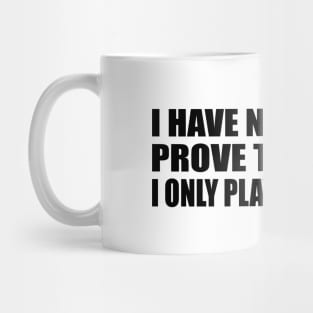 I have nothing to prove to anyone. I only play for myself Mug